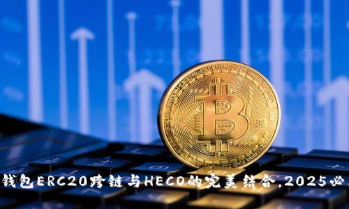 立即掌握TP钱包ERC20跨链与HECO的完美结合，2025必看操作指南！